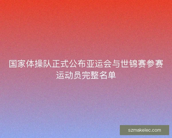 国家体操队正式公布亚运会与世锦赛参赛运动员完整名单