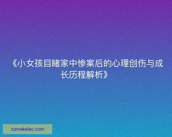 《小女孩目睹家中惨案后的心理创伤与成长历程解析》