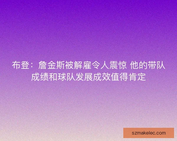 布登：詹金斯被解雇令人震惊 他的带队成绩和球队发展成效值得肯定