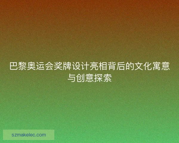 巴黎奥运会奖牌设计亮相背后的文化寓意与创意探索