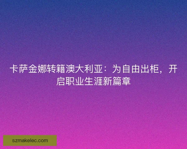 卡萨金娜转籍澳大利亚：为自由出柜，开启职业生涯新篇章