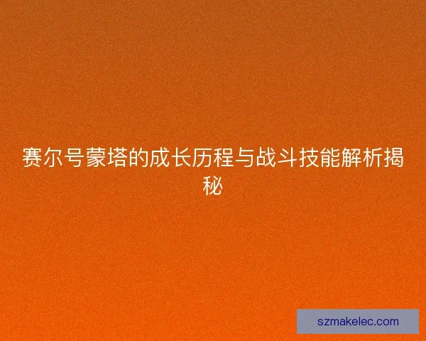 赛尔号蒙塔的成长历程与战斗技能解析揭秘