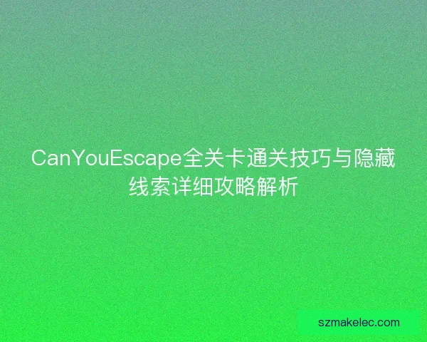 CanYouEscape全关卡通关技巧与隐藏线索详细攻略解析 CanYouEscape全关卡通关技巧与隐藏线索详细攻略解析