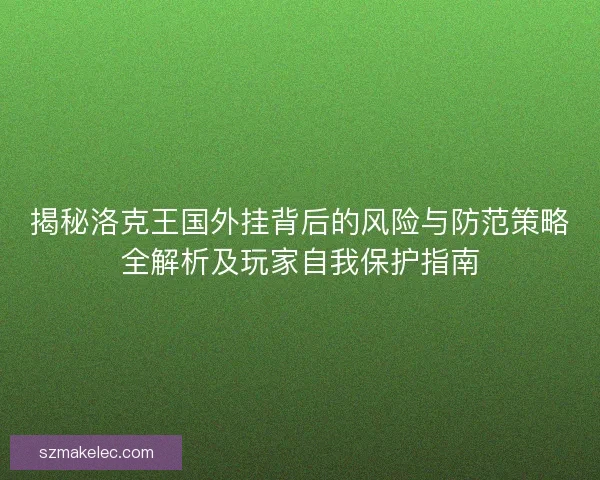 揭秘洛克王国外挂背后的风险与防范策略全解析及玩家自我保护指南