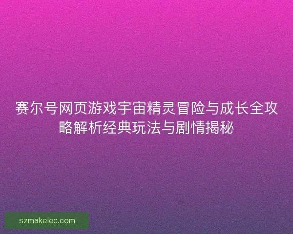 赛尔号网页游戏宇宙精灵冒险与成长全攻略解析经典玩法与剧情揭秘