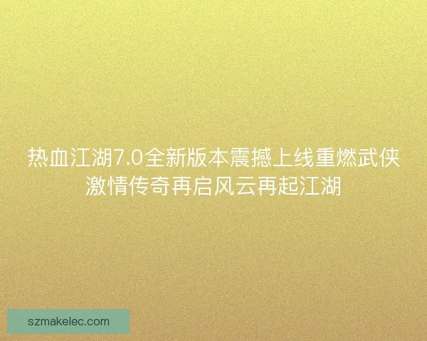 热血江湖7.0全新版本震撼上线重燃武侠激情传奇再启风云再起江湖 热血江湖7.0全新版本震撼上线重燃武侠激情传奇再启风云再起江湖