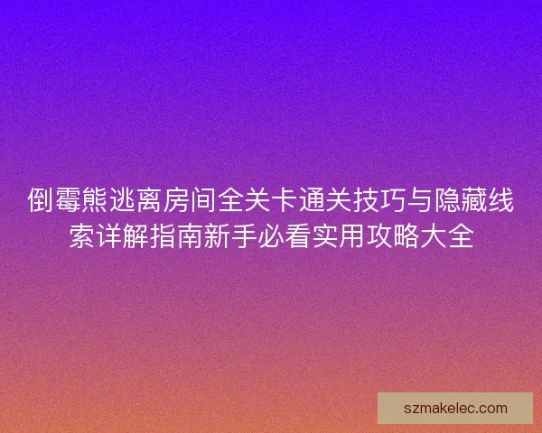 倒霉熊逃离房间全关卡通关技巧与隐藏线索详解指南新手必看实用攻略大全 倒霉熊逃离房间全关卡通关技巧与隐藏线索详解指南新手必看实用攻略大全